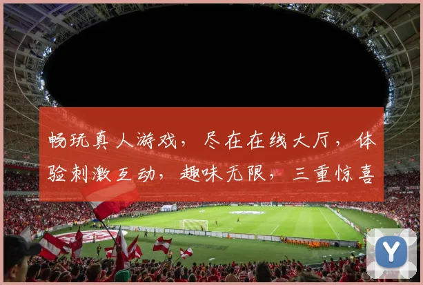 畅玩真人游戏，尽在在线大厅，体验刺激互动，趣味无限，三重惊喜，等你来挑战