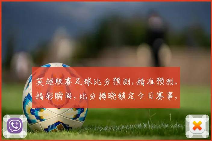 英超联赛足球比分预测,精准预测,精彩瞬间,比分揭晓锁定今日赛事,激情不容错过,。