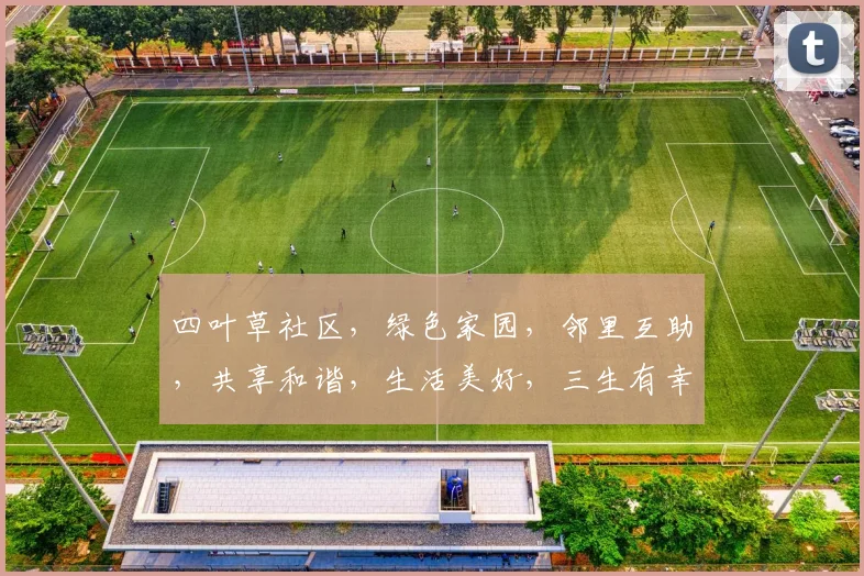 四叶草社区，绿色家园，邻里互助，共享和谐，生活美好，三生有幸，共筑梦想。