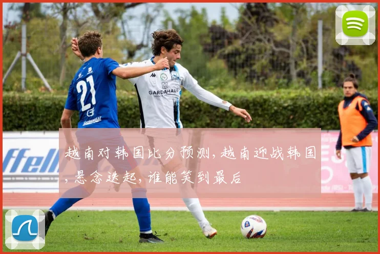 越南对韩国比分预测,越南迎战韩国,悬念迭起,谁能笑到最后