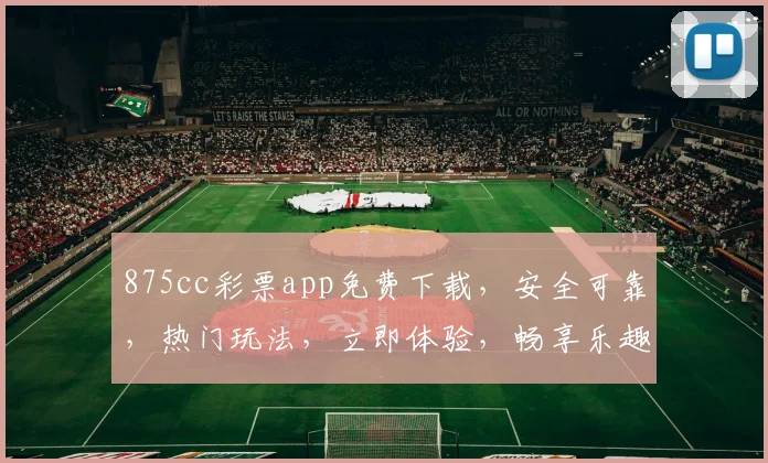 875cc彩票app免费下载，安全可靠，热门玩法，立即体验，畅享乐趣