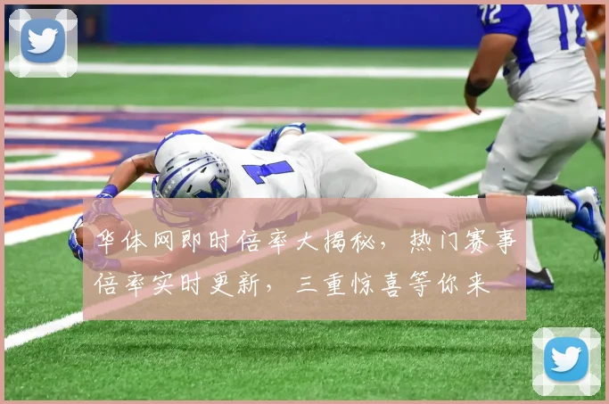 华体网即时倍率大揭秘，热门赛事倍率实时更新，三重惊喜等你来
