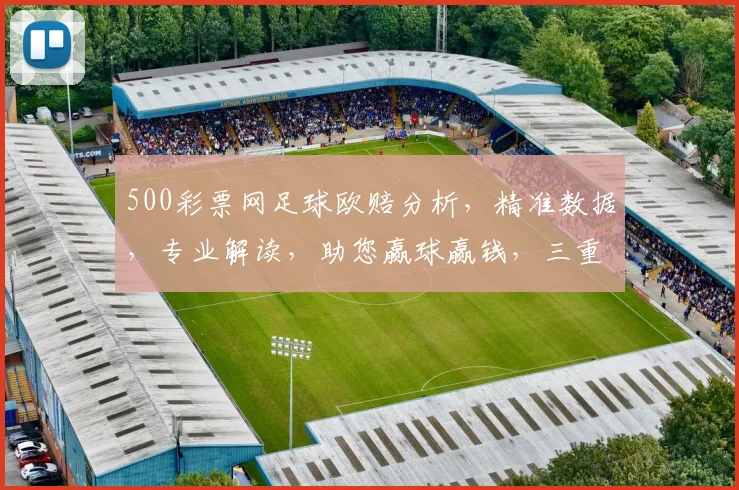 500彩票网足球欧赔分析，精准数据，专业解读，助您赢球赢钱，三重惊喜等你来