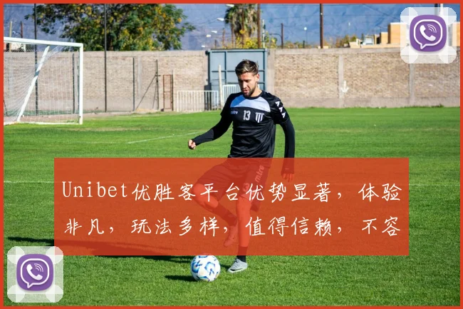 Unibet优胜客平台优势显著，体验非凡，玩法多样，值得信赖，不容错过