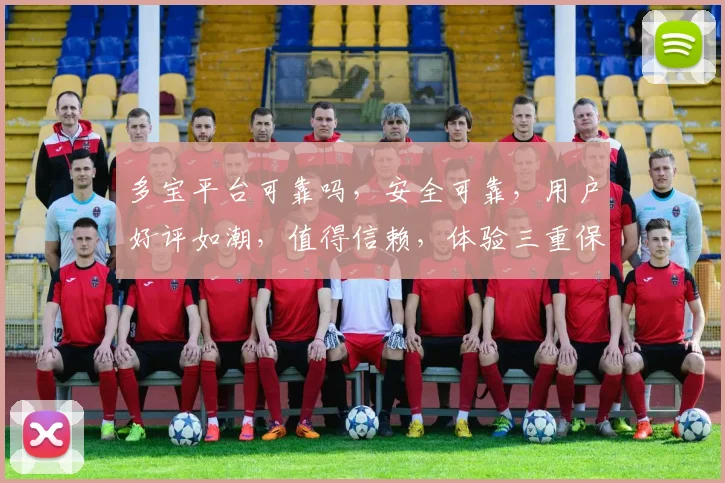 多宝平台可靠吗，安全可靠，用户好评如潮，值得信赖，体验三重保障