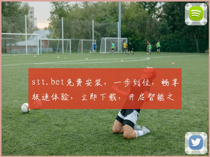 stt.bet免费安装，一步到位，畅享极速体验，立即下载，开启智能之旅，不容错过