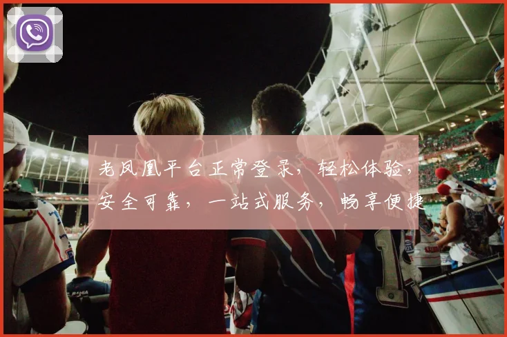 老凤凰平台正常登录，轻松体验，安全可靠，一站式服务，畅享便捷，快来加入我们