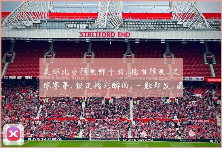 足球比分预测哪个好,精准预测,足球赛事,锁定精彩瞬间,一触即发,赢在起跑线,。