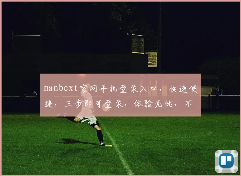 manbext官网手机登录入口，快速便捷，三步即可登录，体验无忧，不容错过，立即访问
