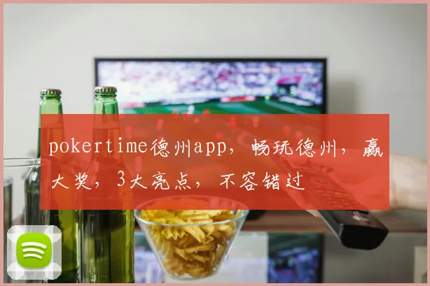 pokertime德州app，畅玩德州，赢大奖，3大亮点，不容错过